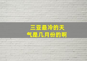 三亚最冷的天气是几月份的啊