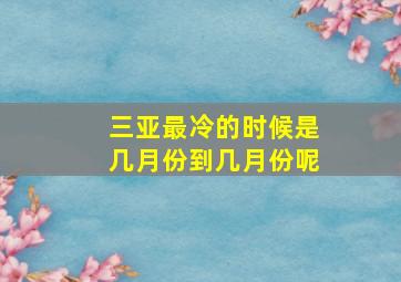 三亚最冷的时候是几月份到几月份呢