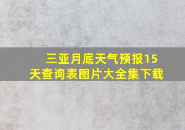 三亚月底天气预报15天查询表图片大全集下载