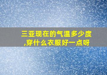 三亚现在的气温多少度,穿什么衣服好一点呀