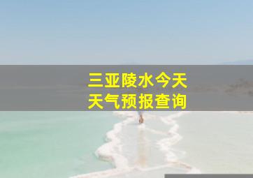 三亚陵水今天天气预报查询