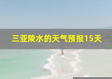 三亚陵水的天气预报15天