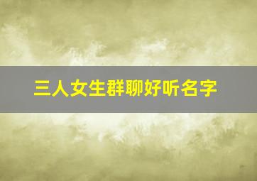 三人女生群聊好听名字