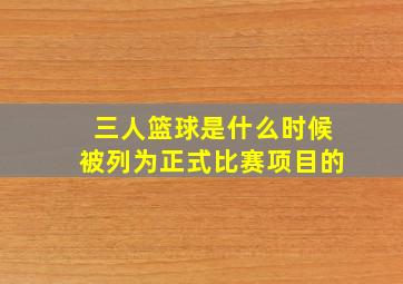 三人篮球是什么时候被列为正式比赛项目的