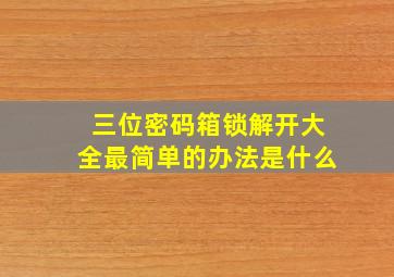 三位密码箱锁解开大全最简单的办法是什么