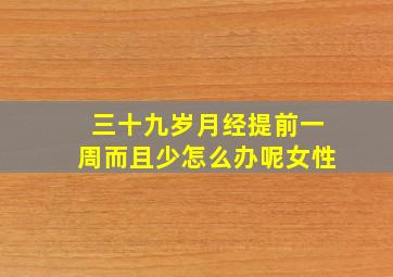 三十九岁月经提前一周而且少怎么办呢女性