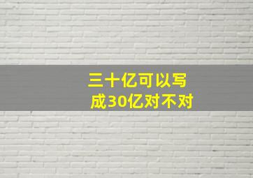 三十亿可以写成30亿对不对