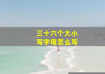 三十六个大小写字母怎么写