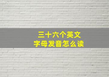 三十六个英文字母发音怎么读