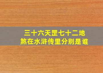 三十六天罡七十二地煞在水浒传里分别是谁