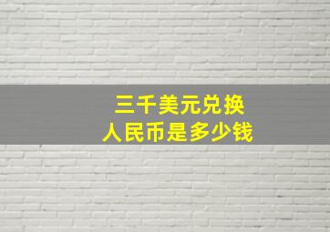 三千美元兑换人民币是多少钱