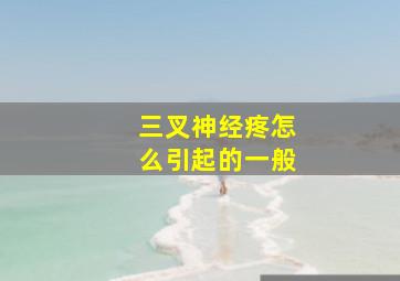 三叉神经疼怎么引起的一般