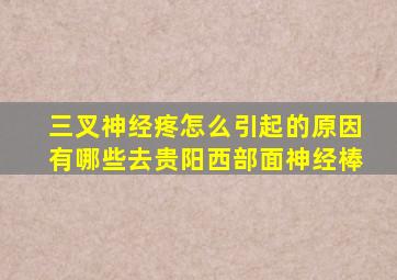 三叉神经疼怎么引起的原因有哪些去贵阳西部面神经棒