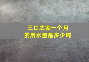 三口之家一个月的用水量是多少吨