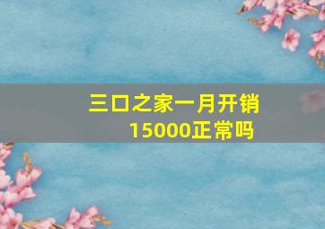 三口之家一月开销15000正常吗