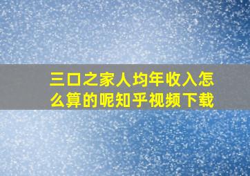 三口之家人均年收入怎么算的呢知乎视频下载