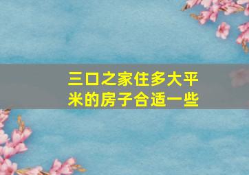 三口之家住多大平米的房子合适一些