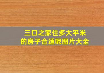 三口之家住多大平米的房子合适呢图片大全