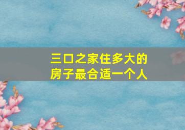 三口之家住多大的房子最合适一个人