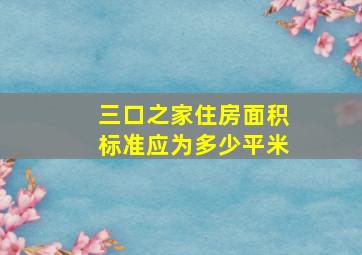 三口之家住房面积标准应为多少平米