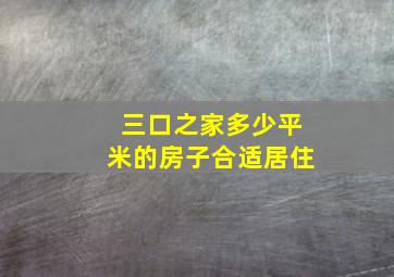 三口之家多少平米的房子合适居住