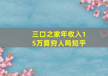 三口之家年收入15万算穷人吗知乎