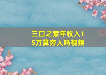 三口之家年收入15万算穷人吗视频