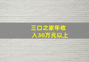 三口之家年收入30万元以上