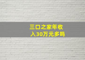 三口之家年收入30万元多吗