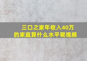 三口之家年收入40万的家庭算什么水平呢视频