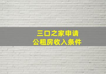 三口之家申请公租房收入条件