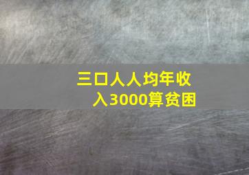 三口人人均年收入3000算贫困