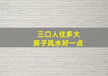 三口人住多大房子风水好一点