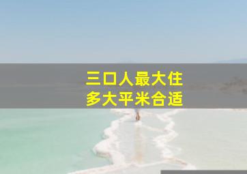 三口人最大住多大平米合适