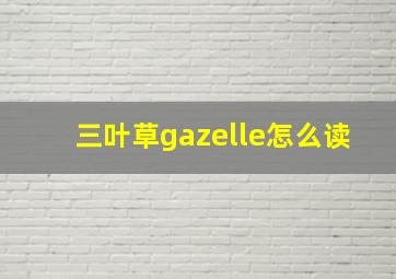 三叶草gazelle怎么读