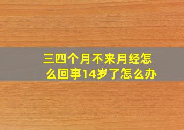 三四个月不来月经怎么回事14岁了怎么办