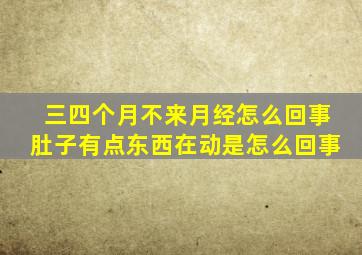 三四个月不来月经怎么回事肚子有点东西在动是怎么回事