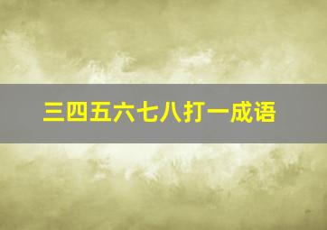 三四五六七八打一成语