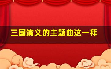 三国演义的主题曲这一拜