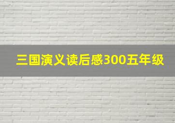 三国演义读后感300五年级