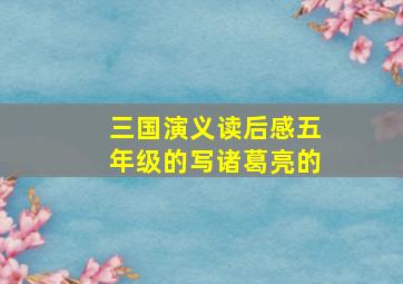 三国演义读后感五年级的写诸葛亮的