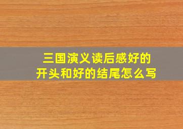 三国演义读后感好的开头和好的结尾怎么写