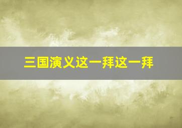 三国演义这一拜这一拜