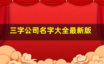 三字公司名字大全最新版