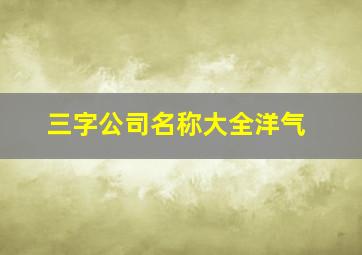 三字公司名称大全洋气