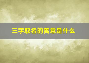 三字取名的寓意是什么