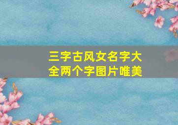 三字古风女名字大全两个字图片唯美