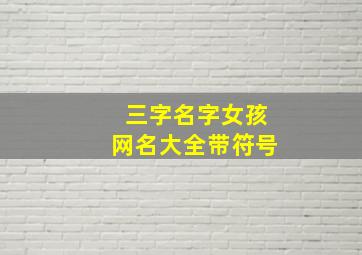 三字名字女孩网名大全带符号