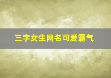 三字女生网名可爱霸气