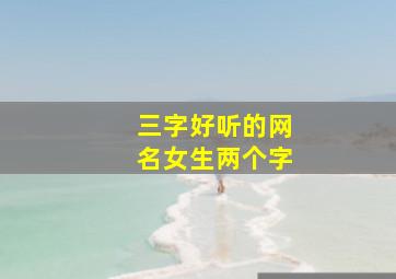 三字好听的网名女生两个字